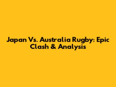 Japan Vs. Australia Rugby: Epic Clash & Analysis