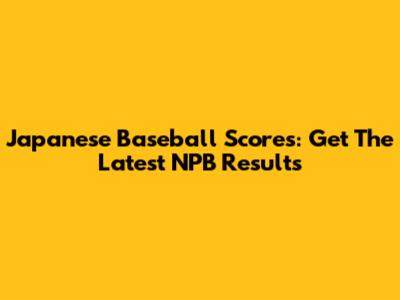 Japanese Baseball Scores: Get The Latest NPB Results