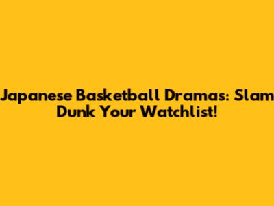 Japanese Basketball Dramas: Slam Dunk Your Watchlist!