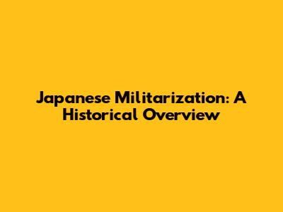 Japanese Militarization: A Historical Overview
