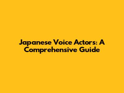 Japanese Voice Actors: A Comprehensive Guide