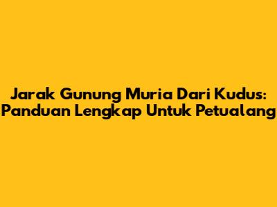 Jarak Gunung Muria Dari Kudus: Panduan Lengkap Untuk Petualang