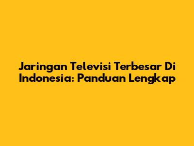 Jaringan Televisi Terbesar Di Indonesia: Panduan Lengkap