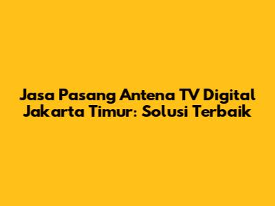 Jasa Pasang Antena TV Digital Jakarta Timur: Solusi Terbaik