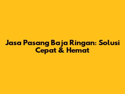 Jasa Pasang Baja Ringan: Solusi Cepat & Hemat