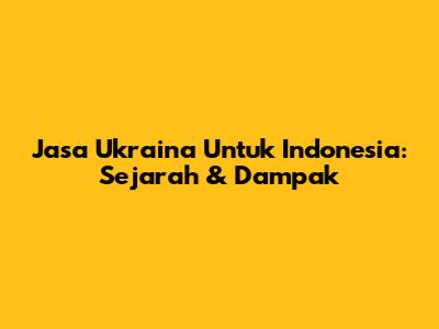 Jasa Ukraina Untuk Indonesia: Sejarah & Dampak