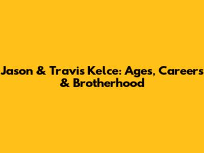 Jason & Travis Kelce: Ages, Careers & Brotherhood
