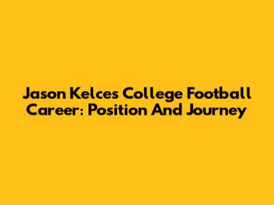 Jason Kelce's College Football Career: Position And Journey