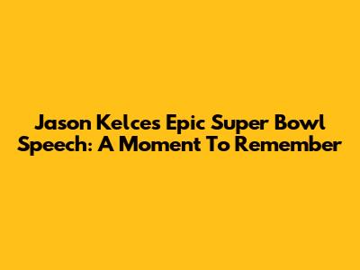 Jason Kelce's Epic Super Bowl Speech: A Moment To Remember