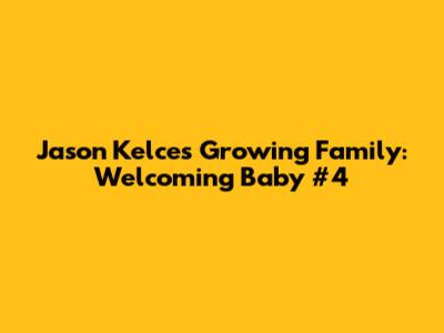 Jason Kelce's Growing Family: Welcoming Baby #4