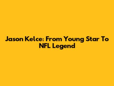 Jason Kelce: From Young Star To NFL Legend