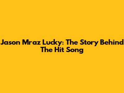 Jason Mraz Lucky: The Story Behind The Hit Song