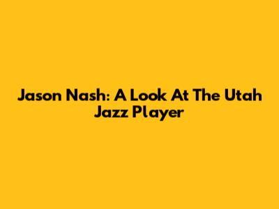 Jason Nash: A Look At The Utah Jazz Player