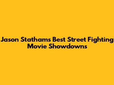 Jason Statham's Best Street Fighting Movie Showdowns
