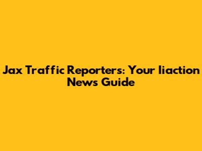 Jax Traffic Reporters: Your Iiaction News Guide