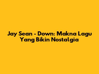 Jay Sean - Down: Makna Lagu Yang Bikin Nostalgia