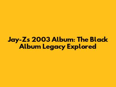 Jay-Z's 2003 Album: The Black Album Legacy Explored