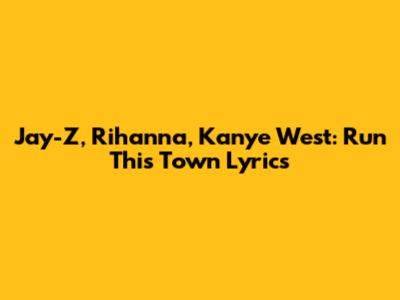 Jay-Z, Rihanna, Kanye West: Run This Town Lyrics