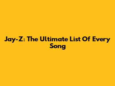 Jay-Z: The Ultimate List Of Every Song