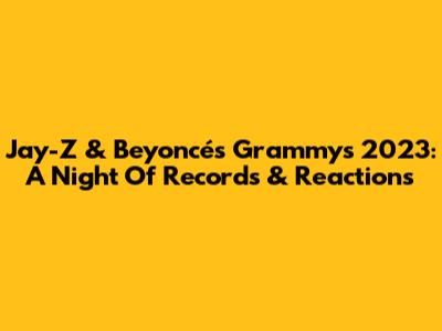 Jay-Z & Beyoncé's Grammys 2023: A Night Of Records & Reactions