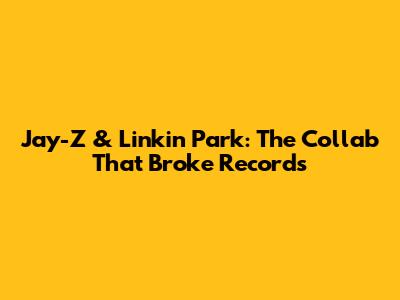 Jay-Z & Linkin Park: The Collab That Broke Records