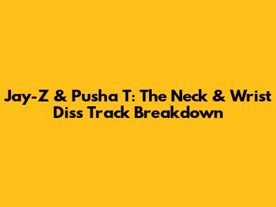 Jay-Z & Pusha T: The "Neck & Wrist" Diss Track Breakdown