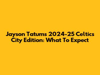 Jayson Tatum's 2024-25 Celtics City Edition: What To Expect