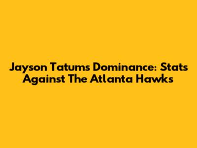 Jayson Tatum's Dominance: Stats Against The Atlanta Hawks
