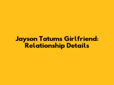 Jayson Tatum's Girlfriend: Relationship Details