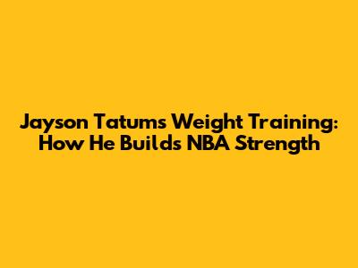 Jayson Tatum's Weight Training: How He Builds NBA Strength