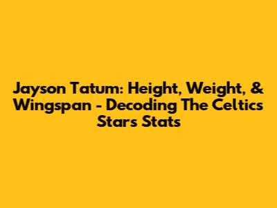Jayson Tatum: Height, Weight, & Wingspan - Decoding The Celtics Star's Stats