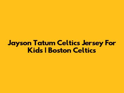 Jayson Tatum Celtics Jersey For Kids | Boston Celtics
