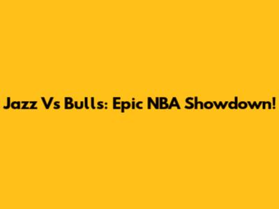Jazz Vs Bulls: Epic NBA Showdown!