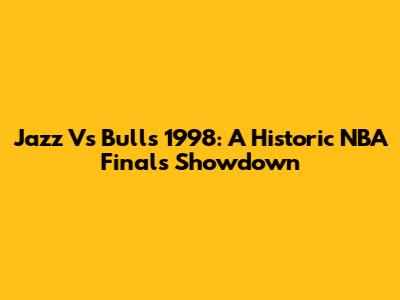 Jazz Vs Bulls 1998: A Historic NBA Finals Showdown