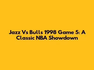 Jazz Vs Bulls 1998 Game 5: A Classic NBA Showdown