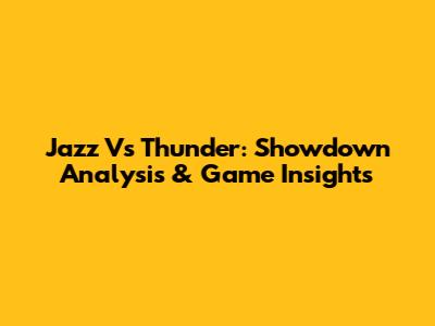 Jazz Vs Thunder: Showdown Analysis & Game Insights