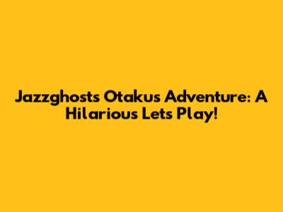 Jazzghost's Otaku's Adventure: A Hilarious Let's Play!