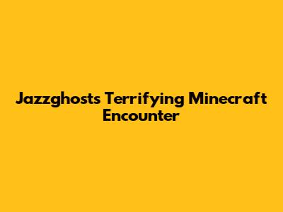 Jazzghost's Terrifying Minecraft Encounter