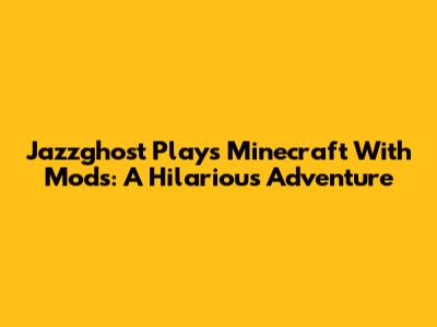 Jazzghost Plays Minecraft With Mods: A Hilarious Adventure