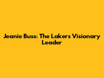 Jeanie Buss: The Lakers' Visionary Leader