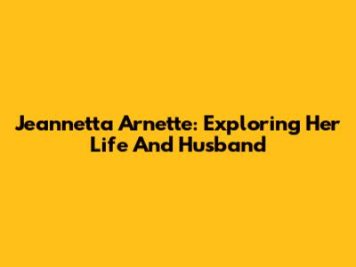 Jeannetta Arnette: Exploring Her Life And Husband