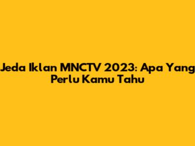 Jeda Iklan MNCTV 2023: Apa Yang Perlu Kamu Tahu