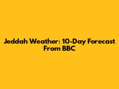 Jeddah Weather: 10-Day Forecast From BBC