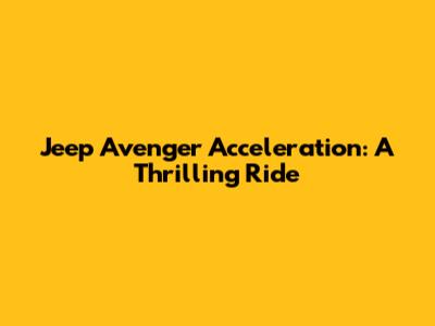 Jeep Avenger Acceleration: A Thrilling Ride