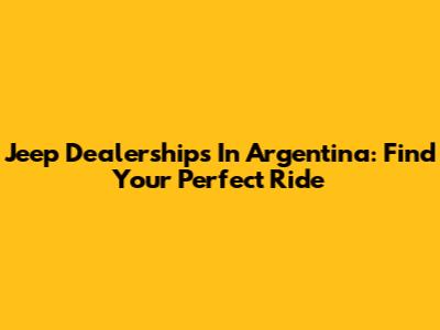 Jeep Dealerships In Argentina: Find Your Perfect Ride