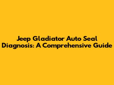 Jeep Gladiator Auto Seal Diagnosis: A Comprehensive Guide
