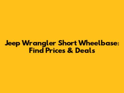 Jeep Wrangler Short Wheelbase: Find Prices & Deals