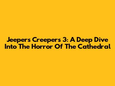 Jeepers Creepers 3: A Deep Dive Into The Horror Of The Cathedral