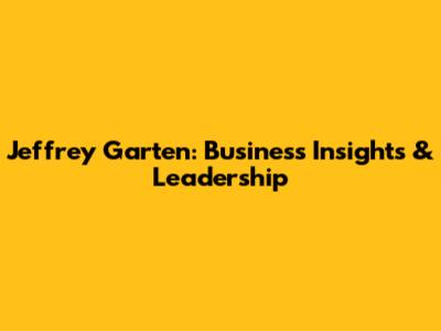 Jeffrey Garten: Business Insights & Leadership