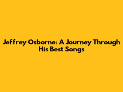 Jeffrey Osborne: A Journey Through His Best Songs